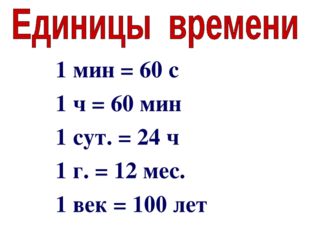 1 мин = 60 с 1 ч = 60 мин 1 сут. = 24 ч 1 г. = 12 мес. 1 век = 100 лет 