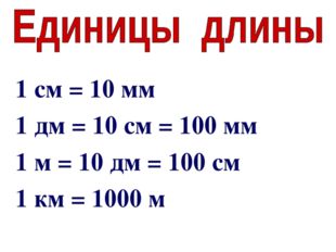 1 см = 10 мм 1 дм = 10 см = 100 мм 1 м = 10 дм = 100 см 1 км = 1000 м 