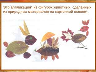 http://aida.ucoz.ru Это аппликация* из фигурок животных, сделанных из природ